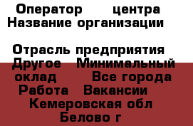 Оператор Call-центра › Название организации ­ Killfish discount bar › Отрасль предприятия ­ Другое › Минимальный оклад ­ 1 - Все города Работа » Вакансии   . Кемеровская обл.,Белово г.
